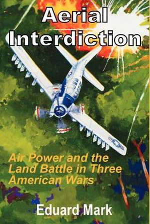 Aerial Interdiction: Air Power and the Land Battle in Three American Wars de Eduard Mark