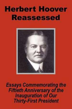 Herbert Hoover Reassessed: Essays Commemorating the Fiftieth Anniversary of the Inauguration of Our Thirty-First President de United States Senate