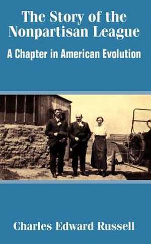 The Story of the Nonpartisan League: A Chapter in American Evolution de Charles Edward Russell