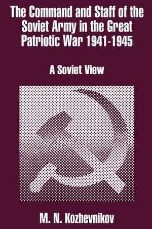 The Command and Staff of the Soviet Army in the Great Patriotic War 1941-1945: A Soviet View de M. N. Kozhevnikov