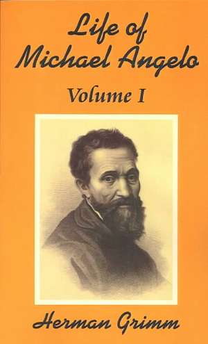The Life of Michael Angelo (Volume One) de Herman Grimm