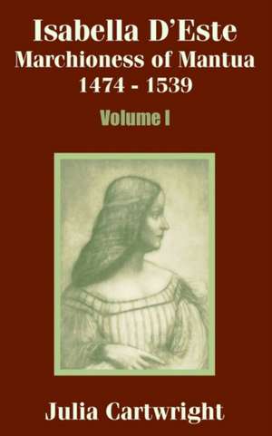 Isabella D'Este: Marchioness of Mantua 1474 - 1539 (Volume One) de Julia Cartwright