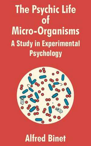 The Psychic Life of Micro-Organisms: A Study in Experimantal Psychology de Alfred Binet