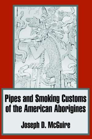 Pipes and Smoking Customs of the American Aborigines de Joseph D. McGuire