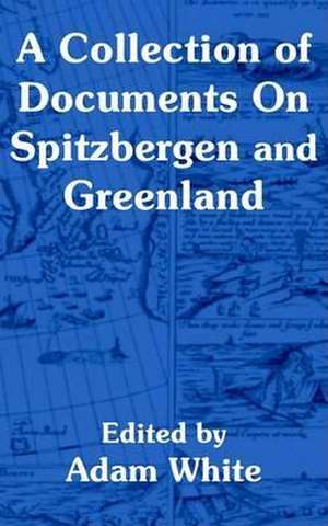 A Collection of Documents on Spitzbergen and Greenland de Adam White