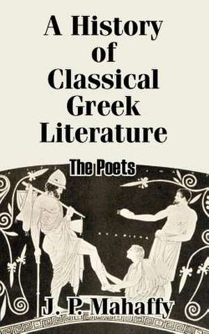 A History of Classical Greek Literature: The Poets de John Pentland Mahaffy