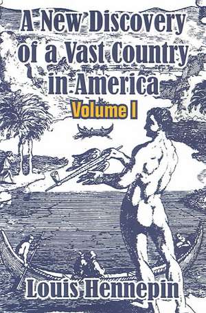 A New Discovery of a Vast Country in America (Volume I) de Louis Hennepin