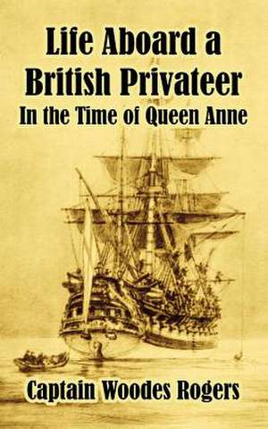 Life Aboard a British Privateer: In the Time of Queen Anne de Woodes Rogers