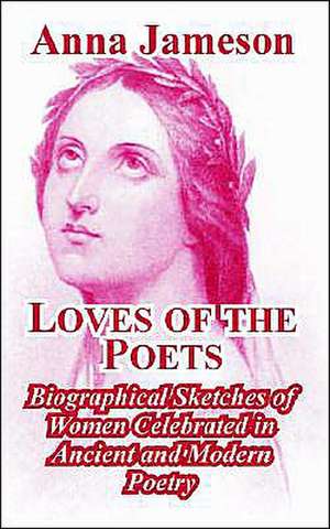 Loves of the Poets: Biographical Sketches of Women Celebrated in Ancient and Modern Poetry de Anna Jameson