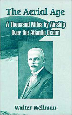 The Aerial Age: A Thousand Miles by Airship Over the Atlantic Ocean de Walter Wellman