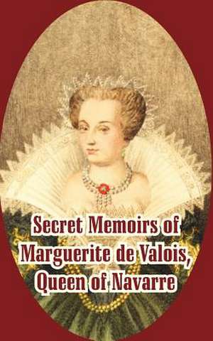 Secret Memoirs of Marguerite de Valois: Queen of Navarre de Marguerite de Valois