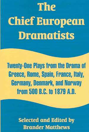 The Chief European Dramatists: Twenty-One Plays from the Drama of Greece, Rome, Spain, France, Italy, Germany, Denmark, and Norway from 500 B.C. to 1 de Brander Matthews