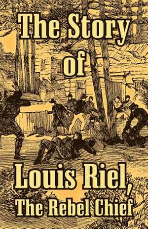 The Story of Louis Riel: The Rebel Chief de Anonymous