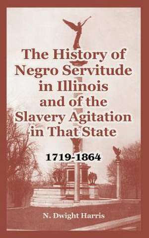 The History of Negro Servitude in Illinois and of the Slavery Agitation in That State: 1719-1864 de N. Dwight Harris