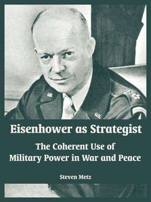 Eisenhower as Strategist: The Coherent Use of Military Power in War and Peace de Steven Metz