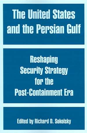 The United States and the Persian Gulf: Reshaping Security Strategy for the Post-Containment Era de Richard D. Sokolsky