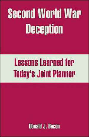 Second World War Deception: Lessons Learned for Today's Joint Planner de Donald J. Bacon