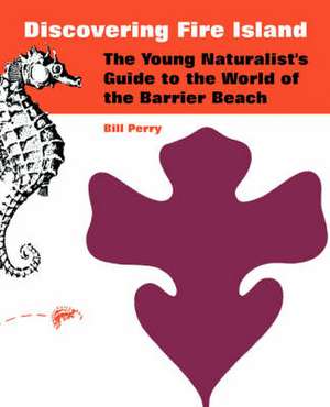 Discovering Fire Island: The Young Naturalist's Guide to the World of the Barrier Beach de Bill Perry