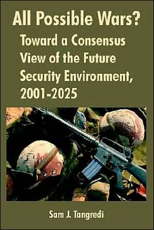 All Possible Wars?: Toward a Consensus View of the Future Security Environment, 2001-2025 de Sam J. Tangredi