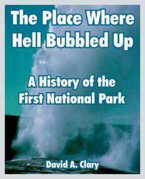 The Place Where Hell Bubbled Up: A History of the First National Park de David A. Clary