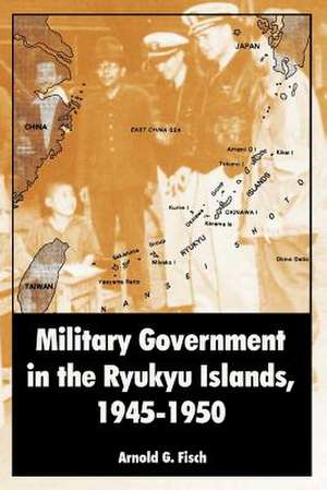 Military Government in the Ryukyu Islands, 1945-1950 de Arnold G. Fisch