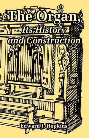 The Organ, Its History and Construction de Edward J. Hopkins