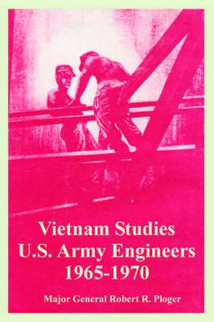 Vietnam Studies: U.S. Army Engineers 1965-1970 de Major General Robert R. Ploger