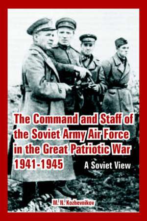 The Command and Staff of the Soviet Army Air Force in the Great Patriotic War 1941-1945: A Soviet View de M. N. Kozhevnikov