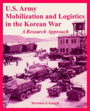 U.S. Army Mobilization and Logistics in the Korean War: A Research Approach de Terrence J. Gough