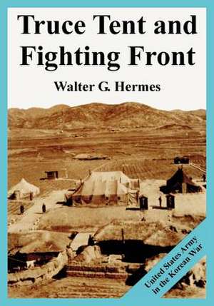 Truce Tent and Fighting Front: United States Army in the Korean War de Walter G. Hermes