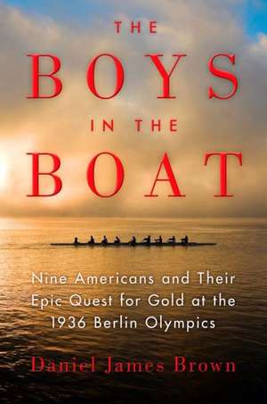 The Boys in the Boat: Nine Americans and Their Epic Quest for Gold at the 1936 Berlin Olympics de Daniel James Brown