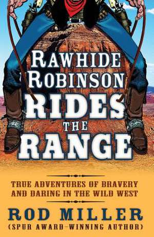 Rawhide Robinson Rides the Range: True Adventures of Bravery and Daring in the Wild West de Rod Miller