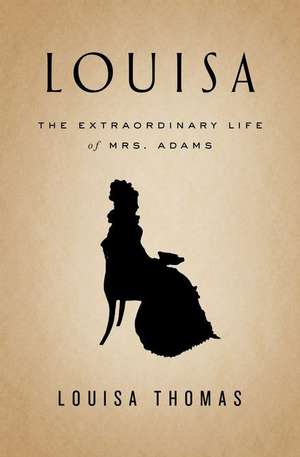 Louisa: The Extraordinary Life of Mrs. Adams de Louisa Thomas