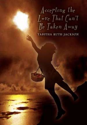 Accepting the Love That Can't Be Taken Away de Tabitha Ruth Jackson