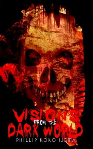 Visions from the Dark World de Phillip Koko Ijoma