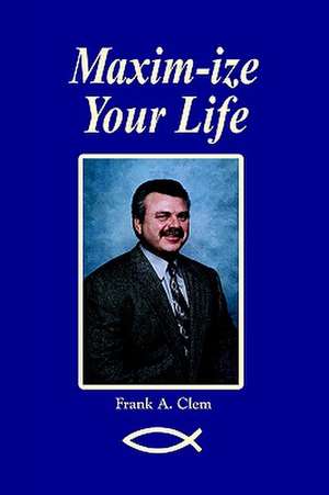 Maxim-Ize Your Life de Frank A. Clem