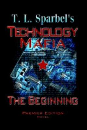 Technology Mafia the Beginning de T. L. Sparbel
