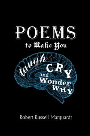 Poems to Make You Laugh, Cry, and Wonder Why de Robert Russell Marquardt