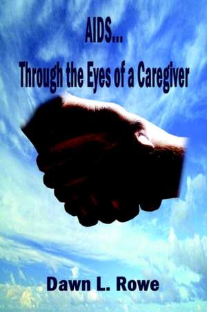 AIDS...Through the Eyes of a Caregiver de Dawn L. Rowe