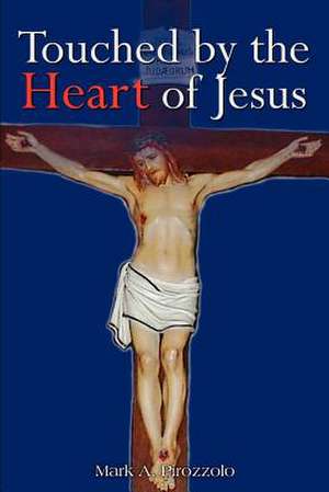 Touched by the Heart of Jesus de Mark A. Pirozzolo