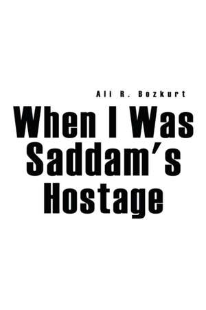 When I Was Saddam's Hostage de Ali R. Bozkurt