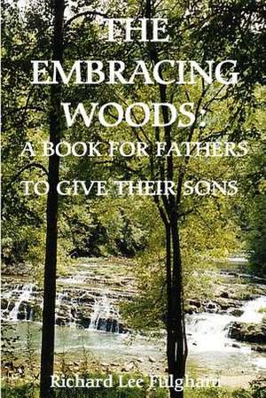 The Embracing Woods: A Book for Fathers to Give Their Sons de Richard Lee Fulgham