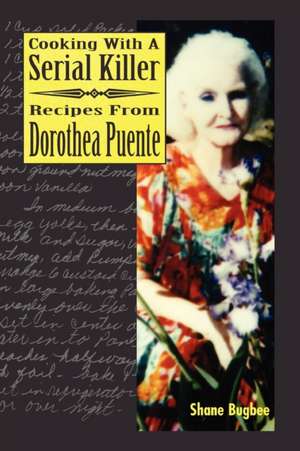 Cooking with a Serial Killer Recipes from Dorothea Puente de Shane Bugbee