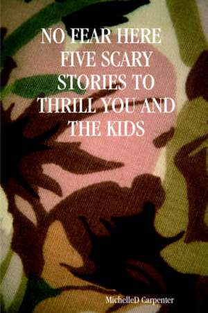 No Fear Here Five Scary Stories to Thrill You and the Kids de MICHELLE, D. CARPENTER