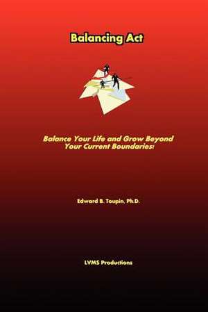 Balancing ACT . Balance Your Life and Grow Beyond Your Current Boundaries! de Edward Toupin PH. D.