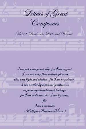 Letters of Great Composers: Mozart, Beethoven, Liszt, and Wagner de Lulu Press