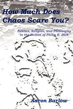 How Much Does Chaos Scare You?: Politics, Religion, and Philosophy in the Fiction of Philip K. Dick de Aaron Barlow