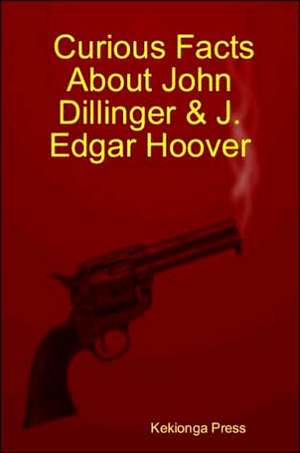 Curious Facts about John Dillinger & J. Edgar Hoover de Kekionga Press