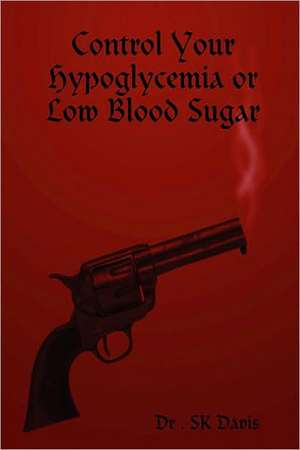 Control Your Hypoglycemia or Low Blood Sugar de S. K. Davis