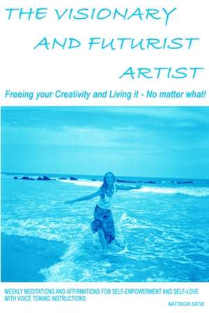 The Visionary and Futurist Artist: Freeing Your Creativity and Living It, No Matter What! de Nattacia Satie